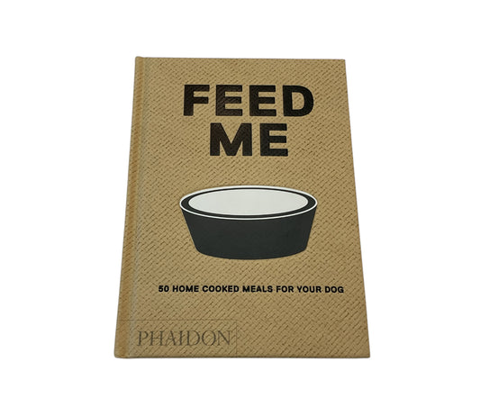 Feed Me: 50 Home Cooked Meals For Your Dog